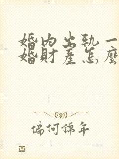 婚内出轨一次离婚财产怎么分割