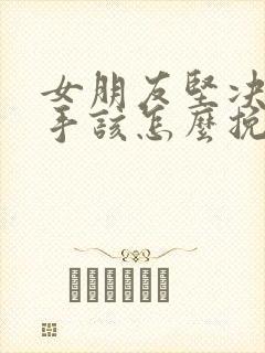 女朋友坚决要分手该怎么挽回