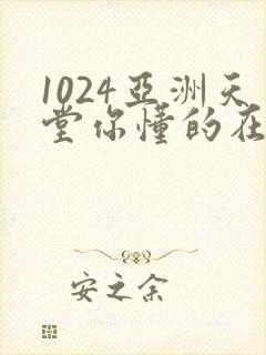 1024亚洲天堂你懂的在线观看
