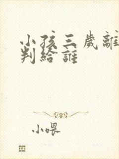 小孩三岁离婚会判给谁