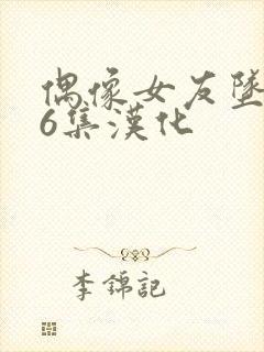 偶像女友坠落第6集汉化