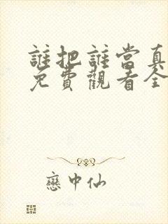 谁把谁当真漫画免费观看全集无删减