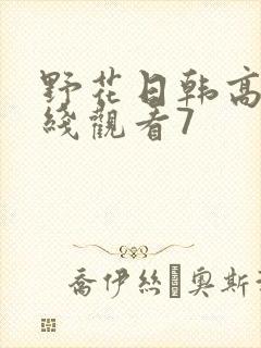 野花日韩高清在线观看7