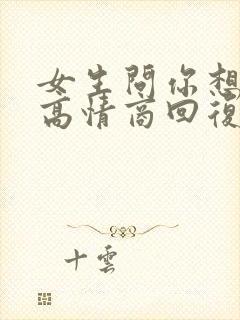 女生问你想干嘛高情商回复