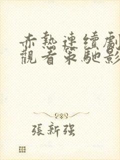 赤热连续剧免费观看策驰影院