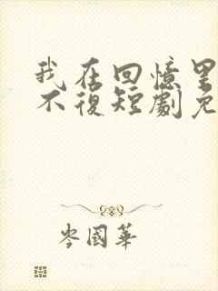 我在回忆里万劫不复短剧免费观看