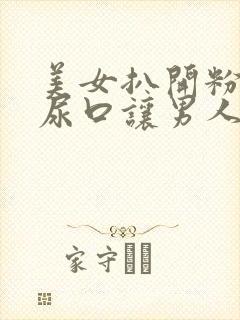 美女扒开粉嫩的尿口让男人桶爽