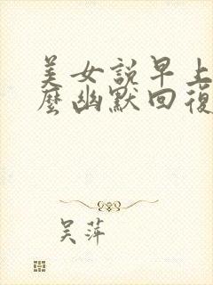 美女说早上好怎么幽默回复