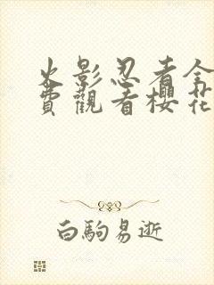 火影忍者全集免费观看樱花动漫