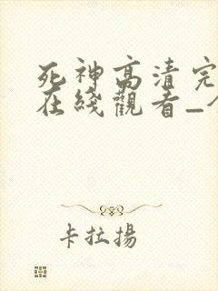 死神高清完整版在线观看_全集动漫