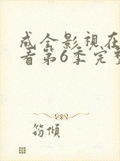 成全影视在线观看第6季完整版免费