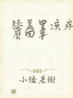 膝盖里凉疼是怎么回事