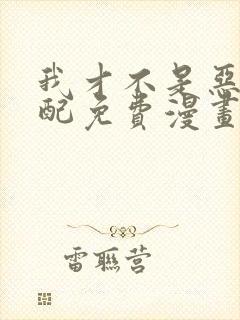 我才不是恶毒女配免费漫画