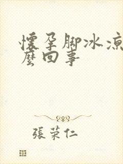 怀孕脚冰凉的怎么回事