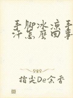 手脚冰凉手心冒汗怎么回事