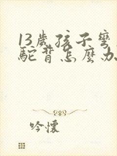 13岁孩子弯腰驼背怎么办