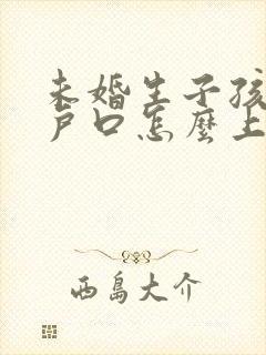 未婚生子孩子上户口怎么上