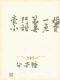 豪门第一婚吻安小甜妻免费阅读全文