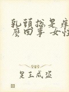 乳头总是痒是怎么回事 女性