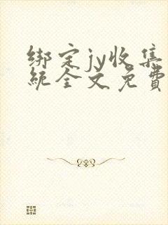 绑定jy收集系统全文免费阅读