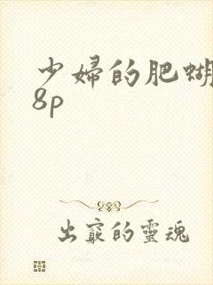 少妇的肥蝴蝶18p