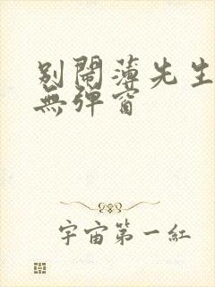 别闹薄先生免费无弹窗