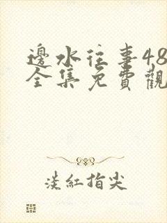 边水往事48集全集免费观看