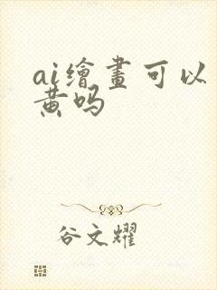 ai绘画可以画黄吗