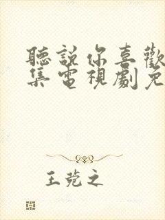 听说你喜欢我全集电视剧免费观看