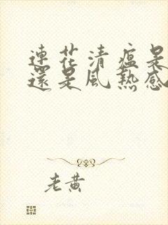 连花清瘟是风寒还是风热感冒