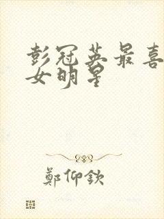 彭冠英最喜欢的女明星