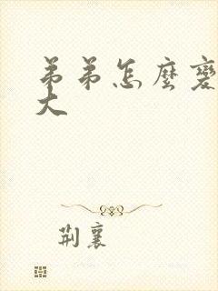 弟弟怎么变粗变大