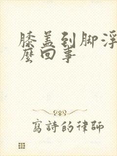 膝盖到脚浮肿怎么回事