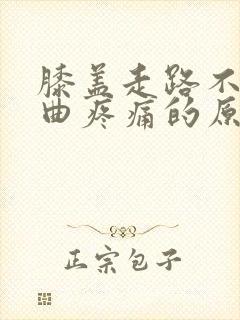 膝盖走路不痛弯曲疼痛的原因