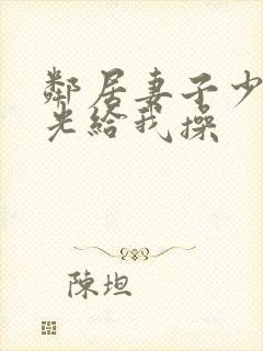 邻居妻子少妇脱光给我操