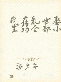 我在乱世娶妻长生的全部小说