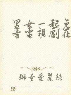 男女一起免费观看电视剧在线高清