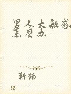 男人太敏感早射怎么办