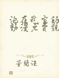 泡在我家的辣妹动漫免费观看完整版3集