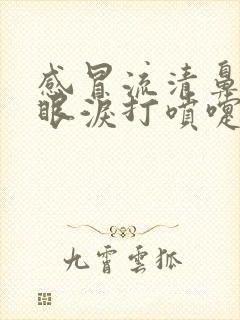 感冒流清鼻涕流眼泪打喷嚏