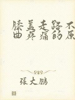 膝盖走路不痛弯曲疼痛的原因