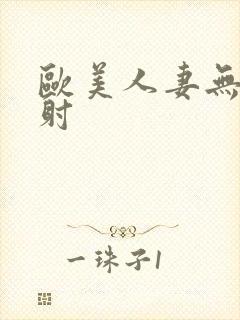 欧美人妻无套内射