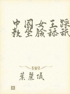 中国女王踩踏调教坐脸舔舐男奴贪婪