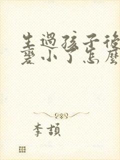 生过孩子后胸部变小了怎么变大