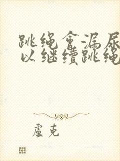 跳绳会漏尿还可以继续跳绳吗