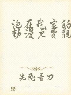 泡在我家的辣妹动漫免费观看3集完整版