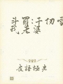斗罗:千仞雪是我老婆