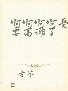 啊啊啊啊受不了要高潮了