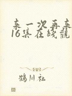 来一次再来一次16集在线观看