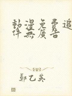 动漫免费追剧软件无广告